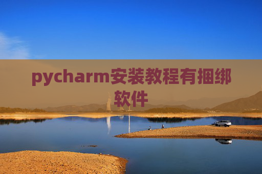 pycharm安装教程有捆绑软件 pycharm安装教程有捆绑软件